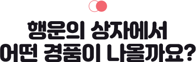 행운의 상자에서 어떤 경품이 나올까요?